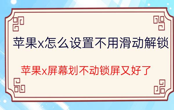 苹果x怎么设置不用滑动解锁 苹果x屏幕划不动锁屏又好了？